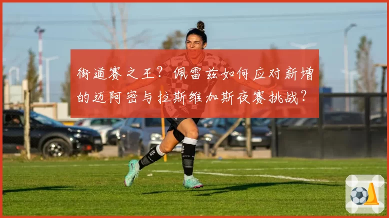 街道赛之王？佩雷兹如何应对新增的迈阿密与拉斯维加斯夜赛挑战？