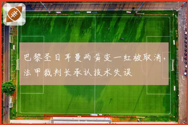 巴黎圣日耳曼两黄变一红被取消，法甲裁判长承认技术失误