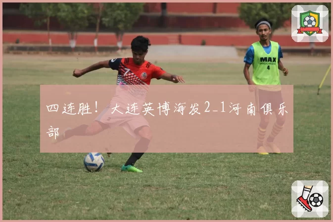 四连胜！大连英博海发2_1河南俱乐部