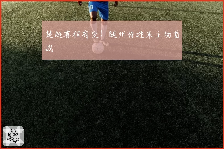 楚超赛程有变!随州将迎来主场首战