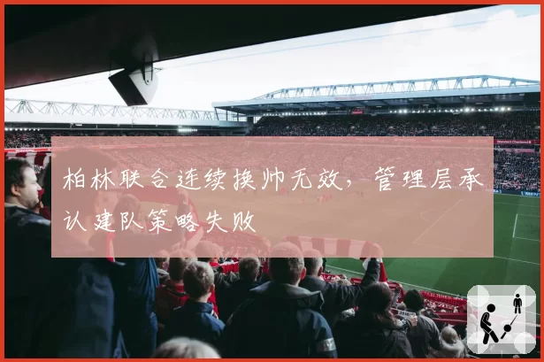 柏林联合连续换帅无效，管理层承认建队策略失败