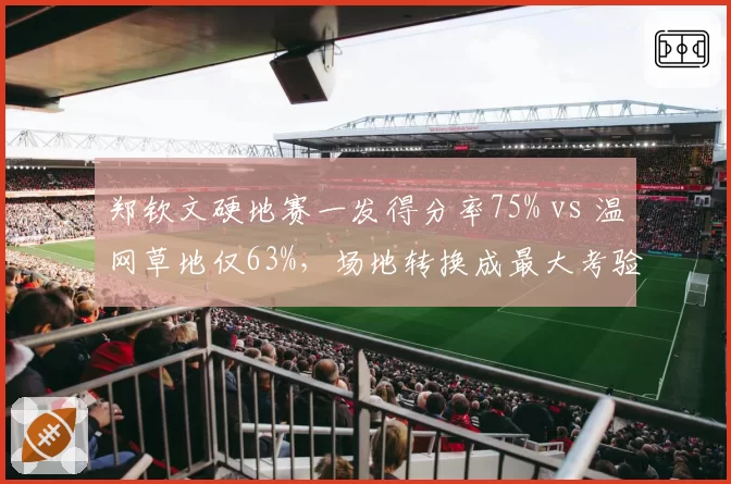 郑钦文硬地赛一发得分率75% vs 温网草地仅63%,场地转换成最大考验