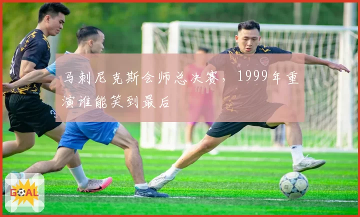 马刺尼克斯会师总决赛，1999年重演谁能笑到最后