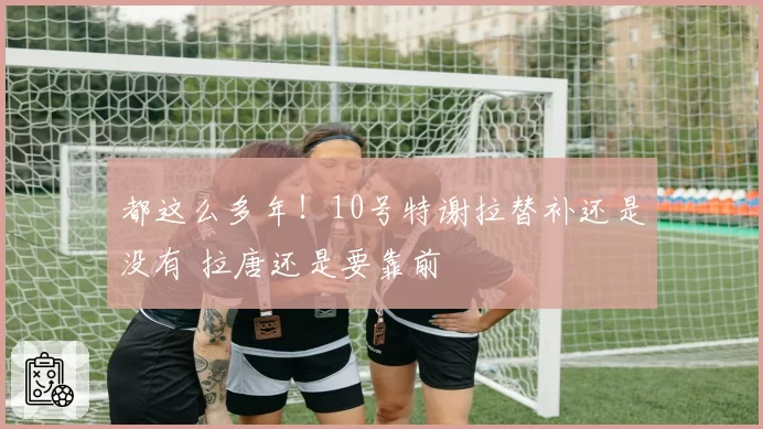 都这么多年！10号特谢拉替补还是没有 拉唐还是要靠前