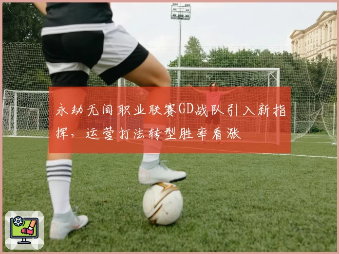 永劫无间职业联赛GD战队引入新指挥,运营打法转型胜率看涨
