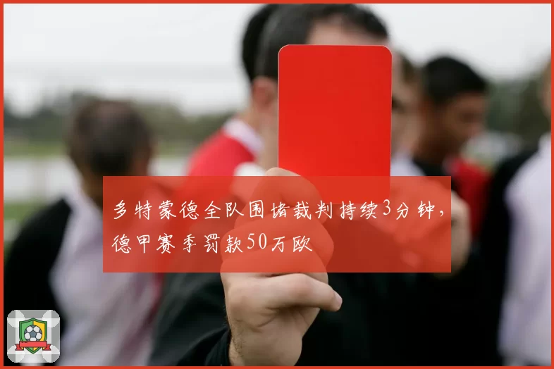 多特蒙德全队围堵裁判持续3分钟，德甲赛季罚款50万欧