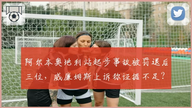 阿尔本奥地利站起步事故被罚退后三位，威廉姆斯上诉称证据不足？