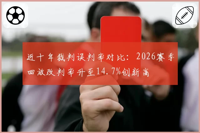 近十年裁判误判率对比：2026赛季回放改判率升至14.7%创新高