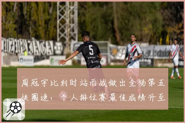 周冠宇比利时站雨战做出全场第五快圈速，个人排位赛最佳成绩升至Q2
