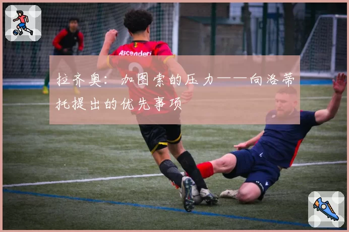 拉齐奥:加图索的压力——向洛蒂托提出的优先事项