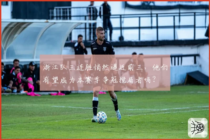 浙江队三连胜悄然逼近前三,他们有望成为本赛季争冠搅局者吗?