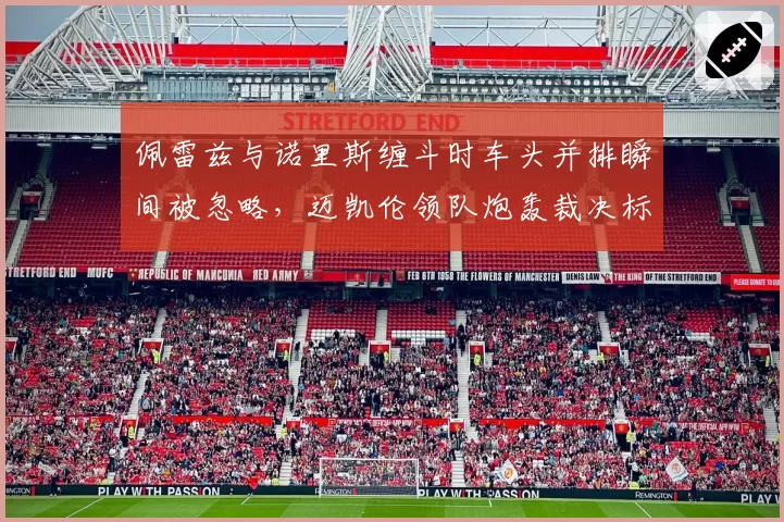 佩雷兹与诺里斯缠斗时车头并排瞬间被忽略，迈凯伦领队炮轰裁决标准不一