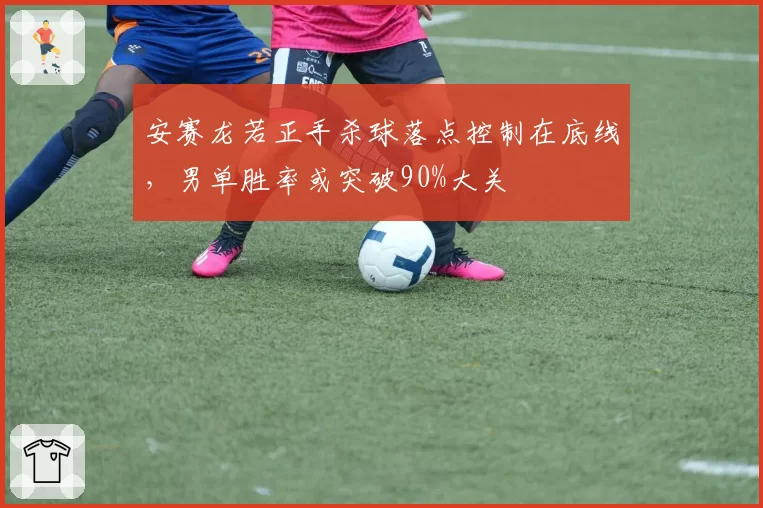 安赛龙若正手杀球落点控制在底线,男单胜率或突破90%大关