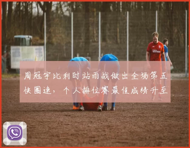 周冠宇比利时站雨战做出全场第五快圈速，个人排位赛最佳成绩升至Q2