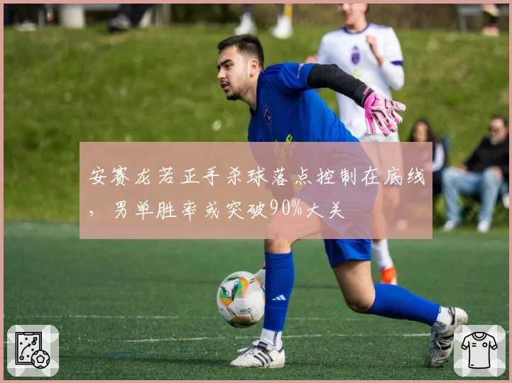 安赛龙若正手杀球落点控制在底线,男单胜率或突破90%大关
