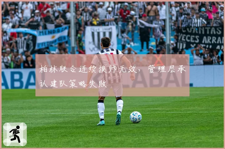 柏林联合连续换帅无效，管理层承认建队策略失败