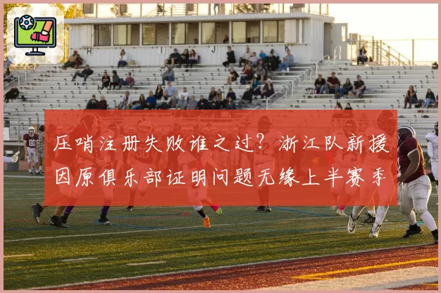 压哨注册失败谁之过？浙江队新援因原俱乐部证明问题无缘上半赛季